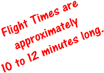 Flight Times are approximately 10 to 12 minutes long.