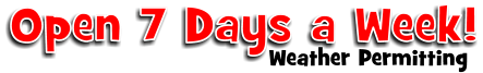 Open 7 Days a Week! Weather Permitting