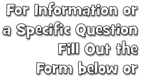 For Information or a Specific Question Fill Out the Form below or