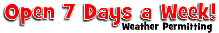 Open 7 Days a Week! Weather Permitting