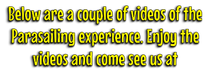 Below are a couple of videos of the Parasailing experience. Enjoy the videos and come see us at
