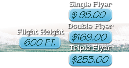 Single Flyer  Double Flyer  Triple Flyer Flight Height  600 FT. $ 95.00  $169.00  $253.00